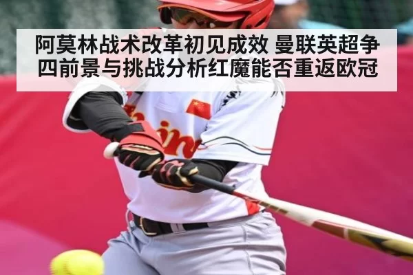 阿莫林战术改革初见成效 曼联英超争四前景与挑战分析红魔能否重返欧冠